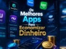 Apps para economizar dinheiro no dia a dia